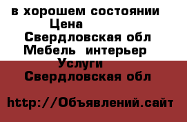 в хорошем состоянии › Цена ­ 6 000 - Свердловская обл. Мебель, интерьер » Услуги   . Свердловская обл.